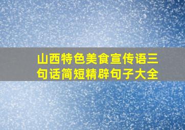 山西特色美食宣传语三句话简短精辟句子大全