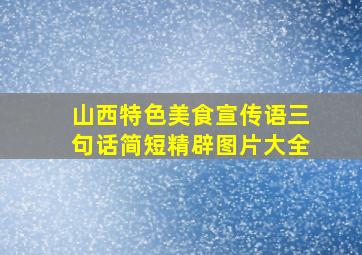 山西特色美食宣传语三句话简短精辟图片大全