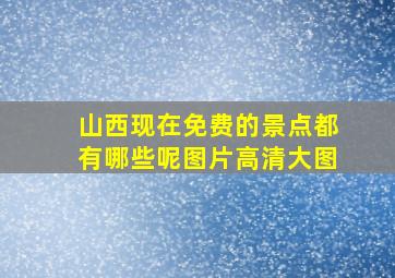 山西现在免费的景点都有哪些呢图片高清大图