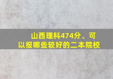 山西理科474分、可以报哪些较好的二本院校