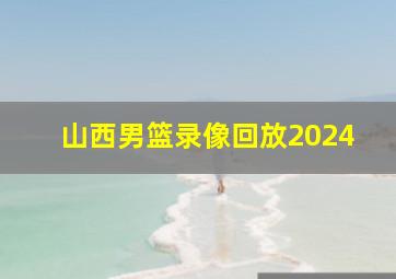 山西男篮录像回放2024