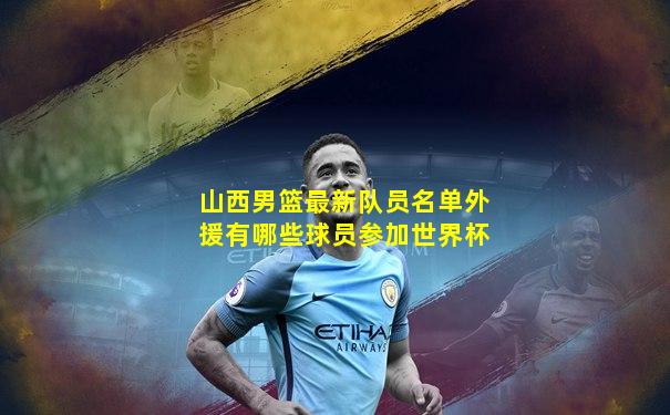 山西男篮最新队员名单外援有哪些球员参加世界杯