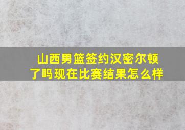 山西男篮签约汉密尔顿了吗现在比赛结果怎么样