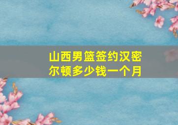 山西男篮签约汉密尔顿多少钱一个月