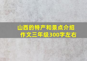 山西的特产和景点介绍作文三年级300字左右