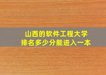 山西的软件工程大学排名多少分能进入一本