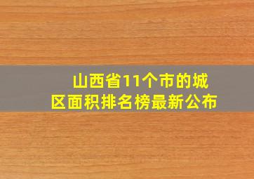 山西省11个市的城区面积排名榜最新公布