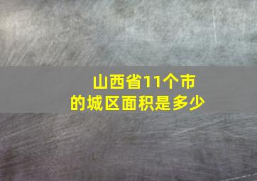 山西省11个市的城区面积是多少