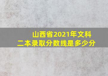 山西省2021年文科二本录取分数线是多少分