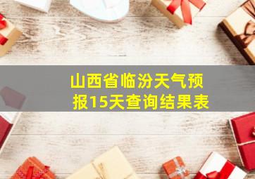 山西省临汾天气预报15天查询结果表