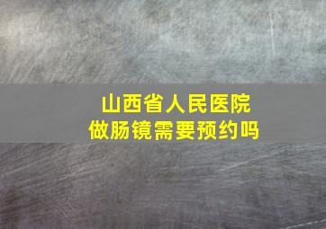 山西省人民医院做肠镜需要预约吗