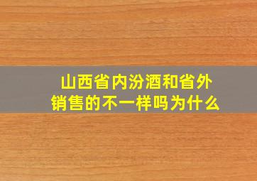 山西省内汾酒和省外销售的不一样吗为什么