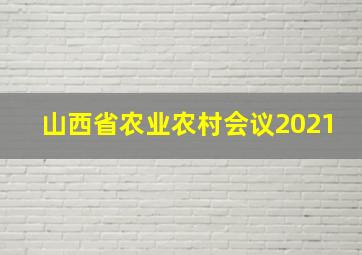 山西省农业农村会议2021