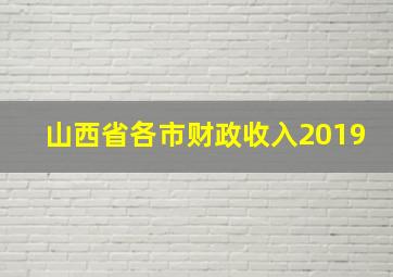 山西省各市财政收入2019