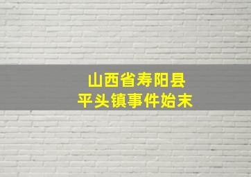 山西省寿阳县平头镇事件始末