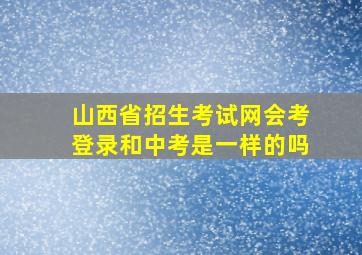 山西省招生考试网会考登录和中考是一样的吗