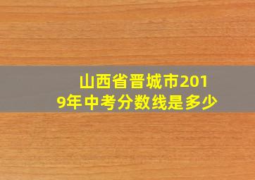 山西省晋城市2019年中考分数线是多少