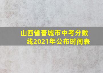 山西省晋城市中考分数线2021年公布时间表