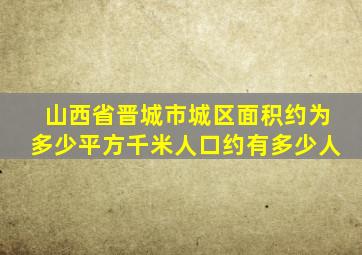 山西省晋城市城区面积约为多少平方千米人口约有多少人