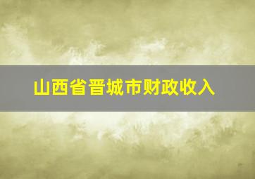 山西省晋城市财政收入