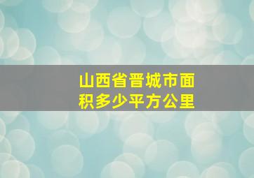 山西省晋城市面积多少平方公里