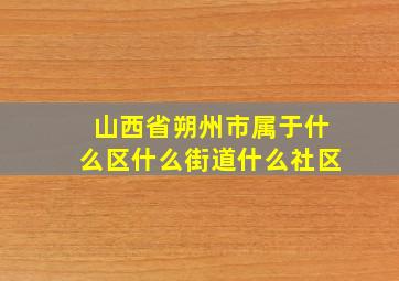 山西省朔州市属于什么区什么街道什么社区