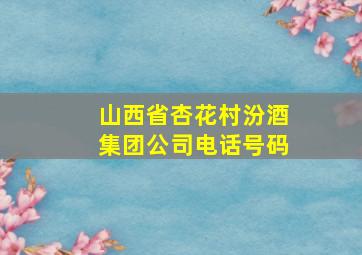 山西省杏花村汾酒集团公司电话号码