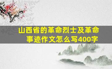 山西省的革命烈士及革命事迹作文怎么写400字