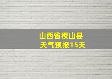 山西省稷山县天气预报15天