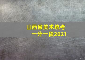 山西省美术统考一分一段2021