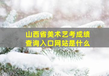 山西省美术艺考成绩查询入口网站是什么