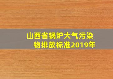 山西省锅炉大气污染物排放标准2019年