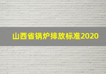 山西省锅炉排放标准2020