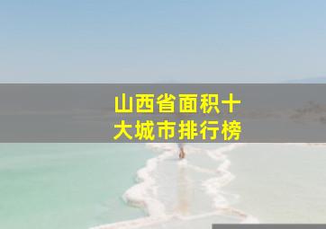 山西省面积十大城市排行榜