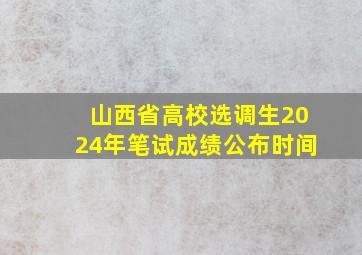 山西省高校选调生2024年笔试成绩公布时间