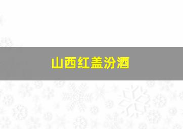 山西红盖汾酒