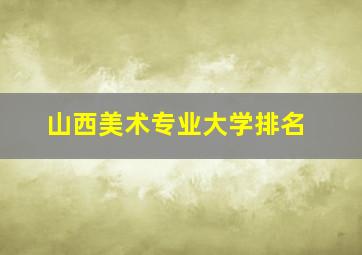 山西美术专业大学排名