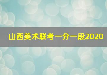 山西美术联考一分一段2020