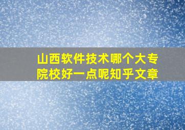 山西软件技术哪个大专院校好一点呢知乎文章