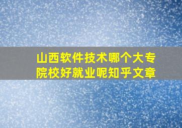 山西软件技术哪个大专院校好就业呢知乎文章