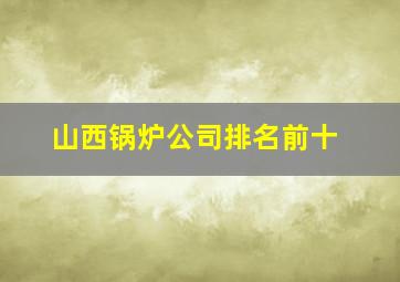 山西锅炉公司排名前十