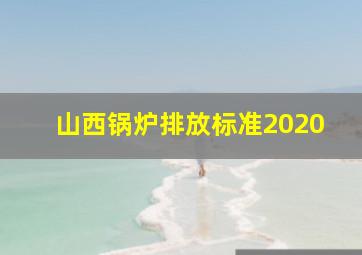 山西锅炉排放标准2020