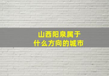 山西阳泉属于什么方向的城市