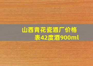 山西青花瓷酒厂价格表42度酒900ml