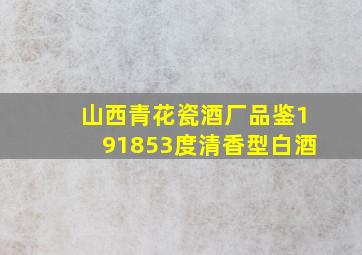 山西青花瓷酒厂品鉴191853度清香型白酒