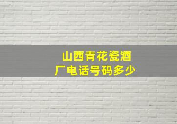 山西青花瓷酒厂电话号码多少