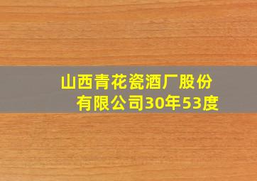 山西青花瓷酒厂股份有限公司30年53度