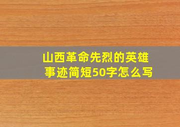 山西革命先烈的英雄事迹简短50字怎么写