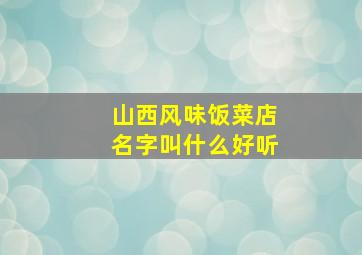 山西风味饭菜店名字叫什么好听