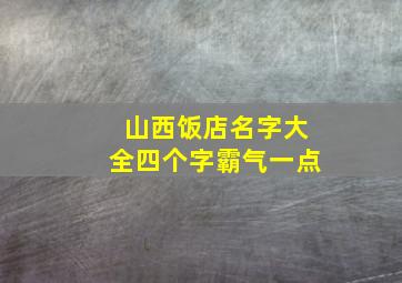 山西饭店名字大全四个字霸气一点